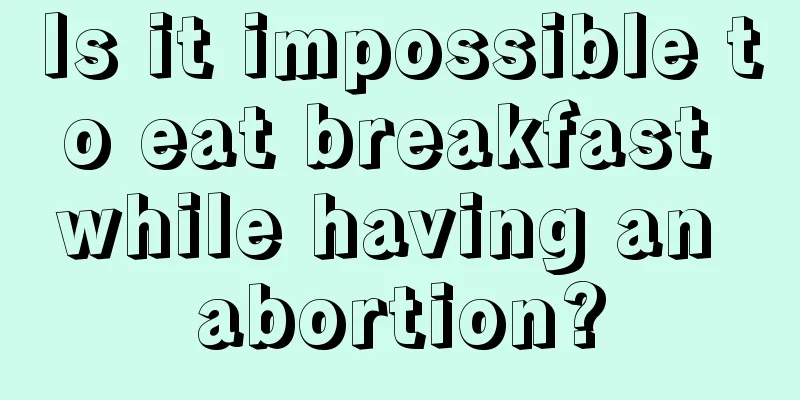 Is it impossible to eat breakfast while having an abortion?