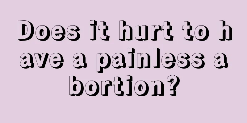 Does it hurt to have a painless abortion?