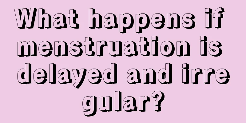 What happens if menstruation is delayed and irregular?