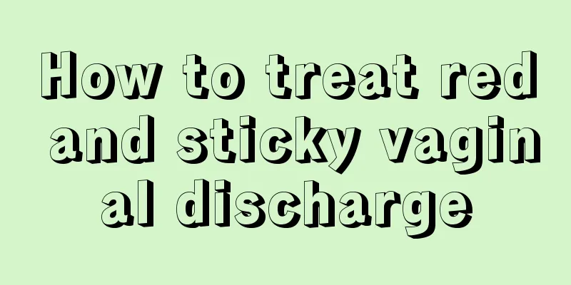 How to treat red and sticky vaginal discharge