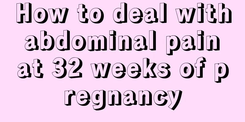 How to deal with abdominal pain at 32 weeks of pregnancy