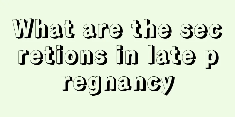 What are the secretions in late pregnancy