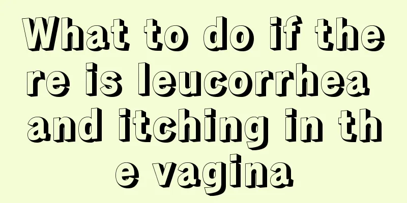 What to do if there is leucorrhea and itching in the vagina