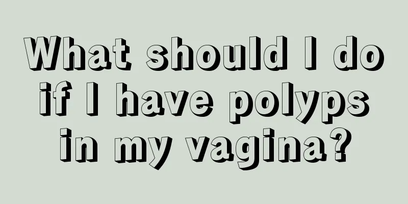 What should I do if I have polyps in my vagina?