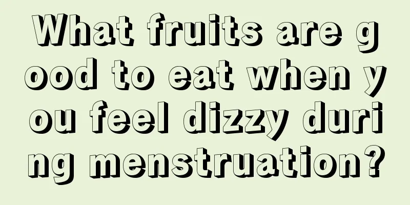 What fruits are good to eat when you feel dizzy during menstruation?