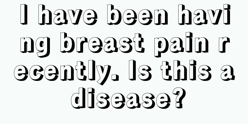 I have been having breast pain recently. Is this a disease?