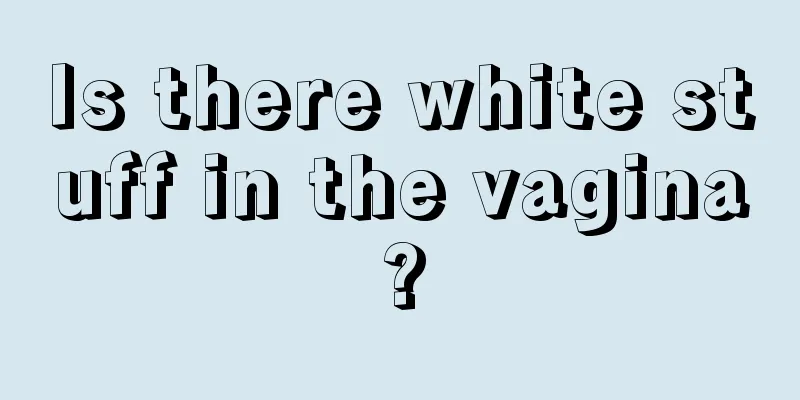 Is there white stuff in the vagina?