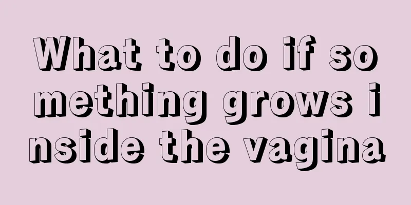 What to do if something grows inside the vagina