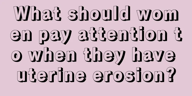 What should women pay attention to when they have uterine erosion?