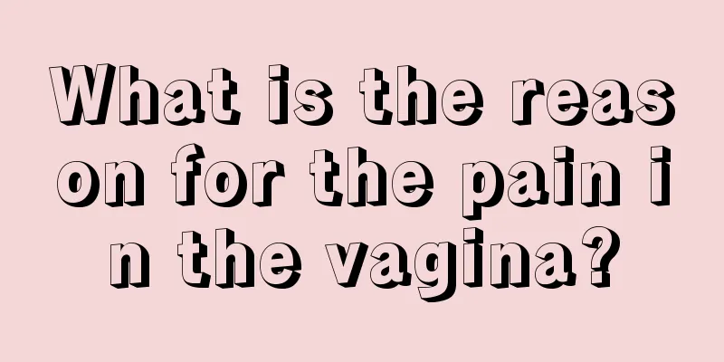 What is the reason for the pain in the vagina?