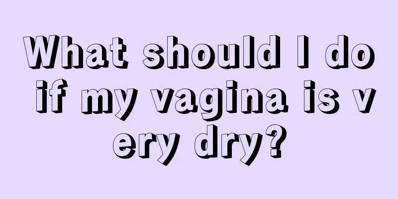 What should I do if my vagina is very dry?