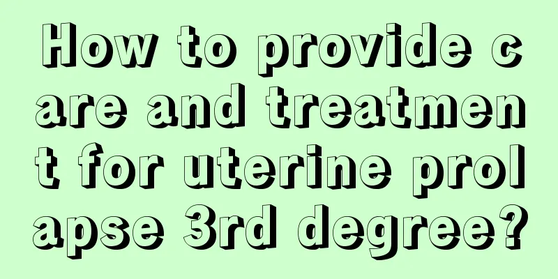 How to provide care and treatment for uterine prolapse 3rd degree?