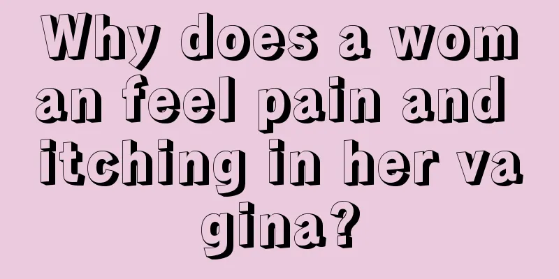 Why does a woman feel pain and itching in her vagina?