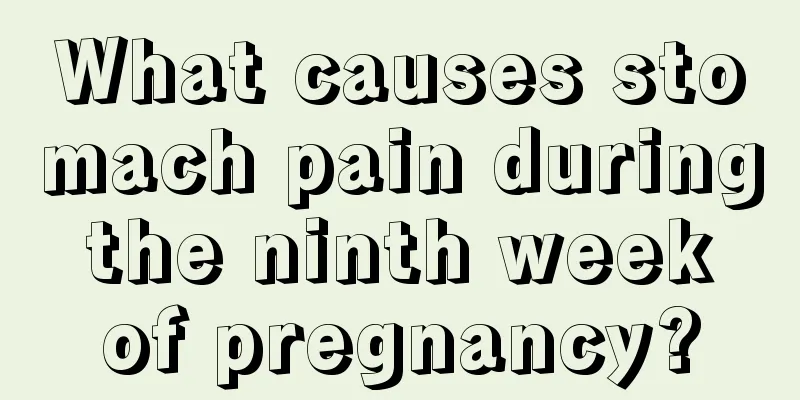 What causes stomach pain during the ninth week of pregnancy?