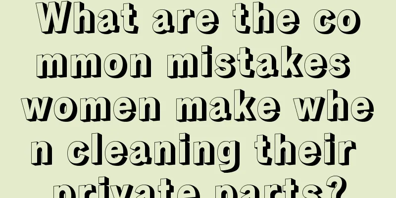 What are the common mistakes women make when cleaning their private parts?