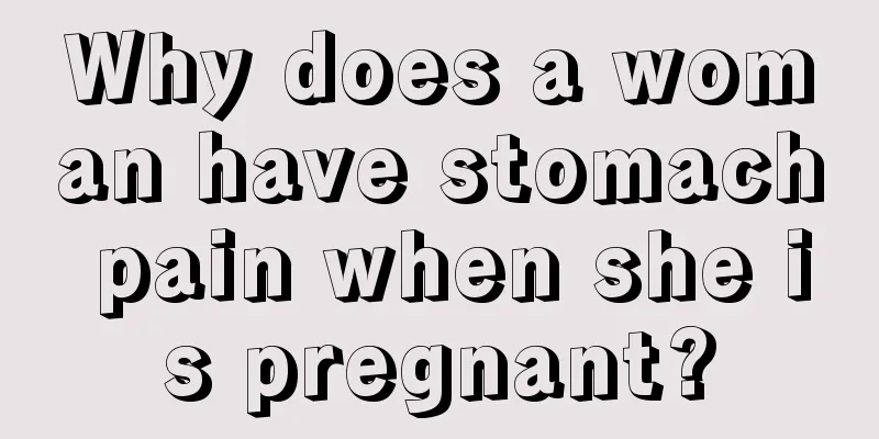 Why does a woman have stomach pain when she is pregnant?