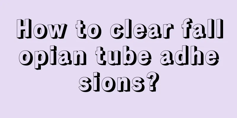 How to clear fallopian tube adhesions?