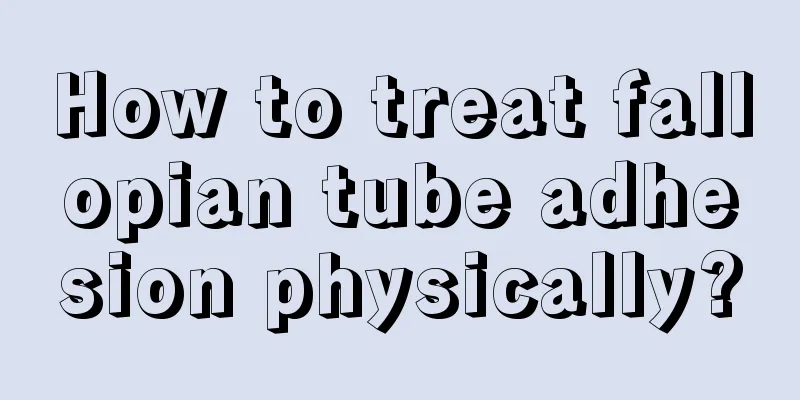 How to treat fallopian tube adhesion physically?