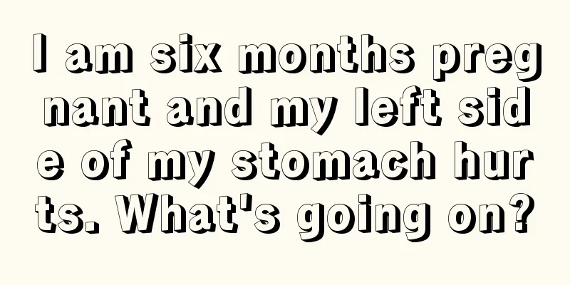 I am six months pregnant and my left side of my stomach hurts. What's going on?