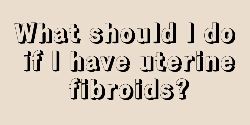 What should I do if I have uterine fibroids?