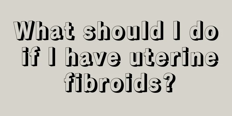 What should I do if I have uterine fibroids?