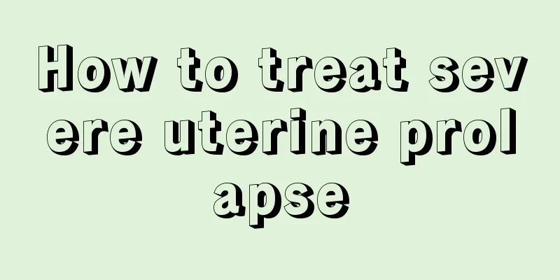 How to treat severe uterine prolapse