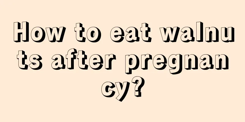 How to eat walnuts after pregnancy?