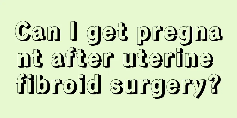 Can I get pregnant after uterine fibroid surgery?