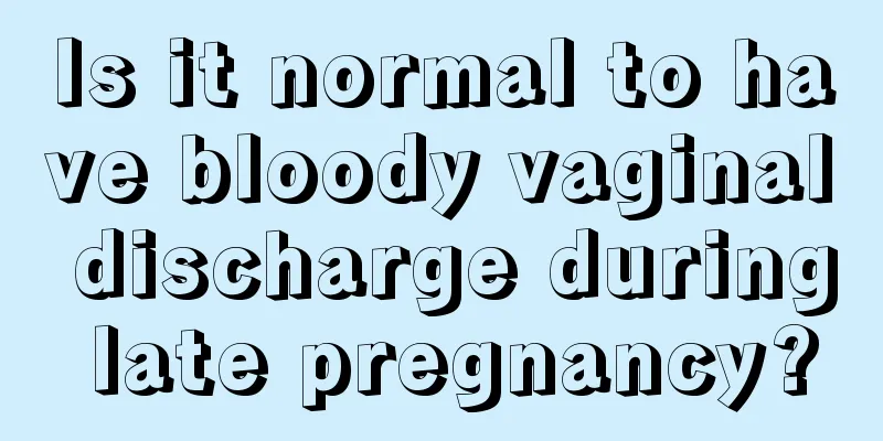 Is it normal to have bloody vaginal discharge during late pregnancy?