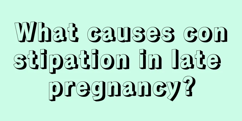 What causes constipation in late pregnancy?