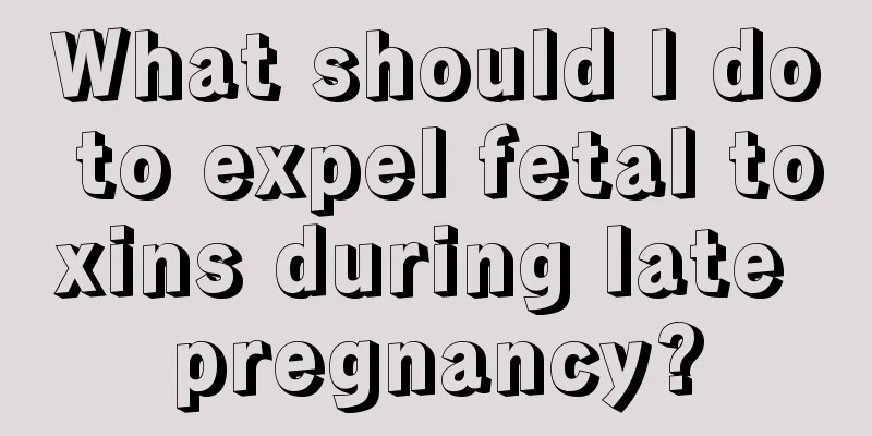 What should I do to expel fetal toxins during late pregnancy?