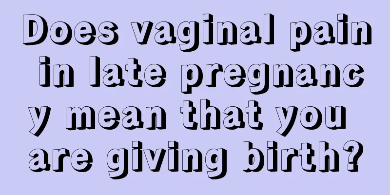 Does vaginal pain in late pregnancy mean that you are giving birth?