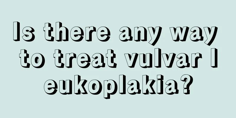 Is there any way to treat vulvar leukoplakia?