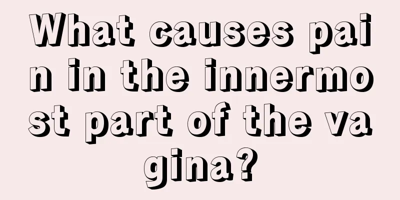 What causes pain in the innermost part of the vagina?