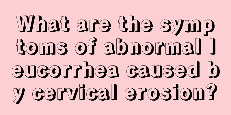 What are the symptoms of abnormal leucorrhea caused by cervical erosion?