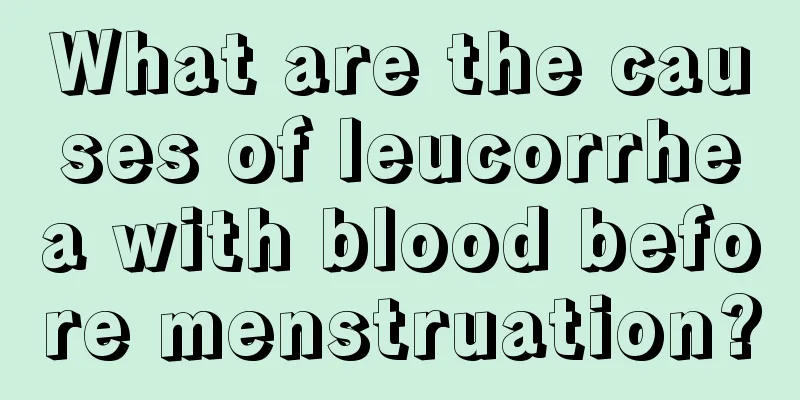 What are the causes of leucorrhea with blood before menstruation?