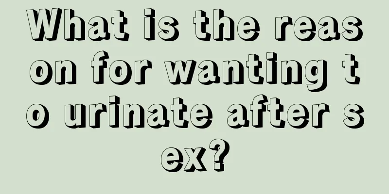 What is the reason for wanting to urinate after sex?