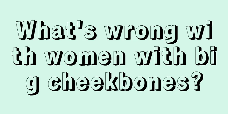 What's wrong with women with big cheekbones?