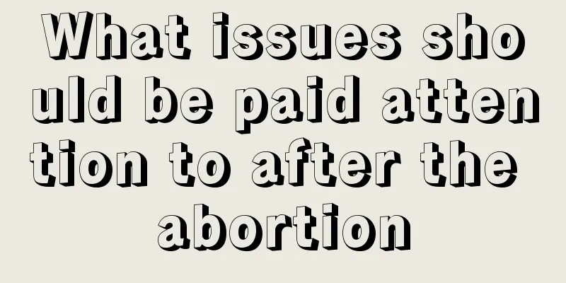 What issues should be paid attention to after the abortion