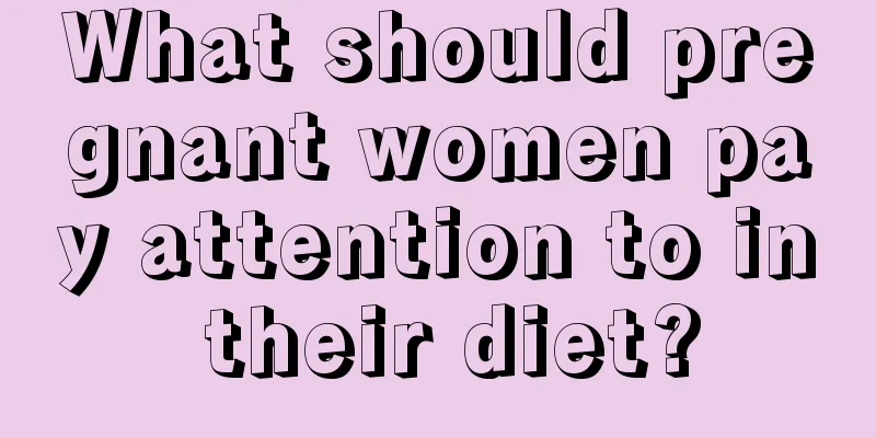 What should pregnant women pay attention to in their diet?