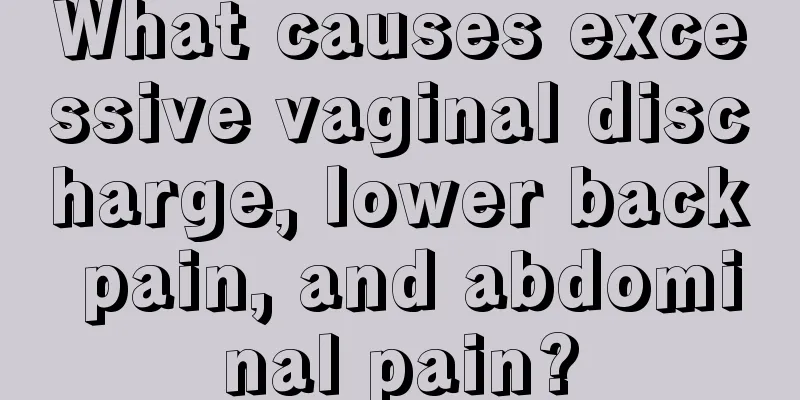 What causes excessive vaginal discharge, lower back pain, and abdominal pain?