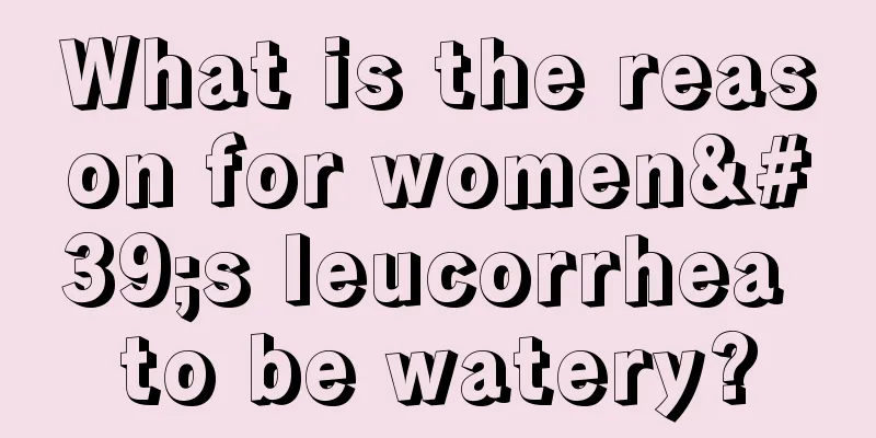 What is the reason for women's leucorrhea to be watery?