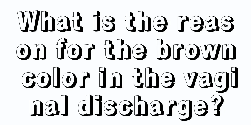 What is the reason for the brown color in the vaginal discharge?