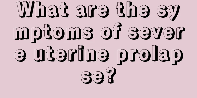 What are the symptoms of severe uterine prolapse?