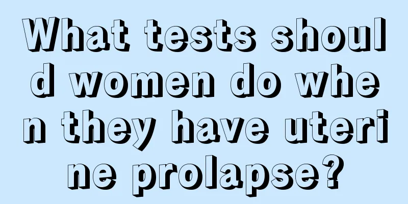 What tests should women do when they have uterine prolapse?