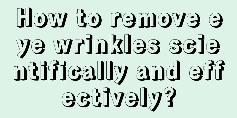 How to remove eye wrinkles scientifically and effectively?