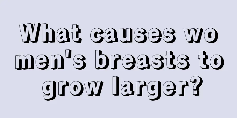 What causes women's breasts to grow larger?