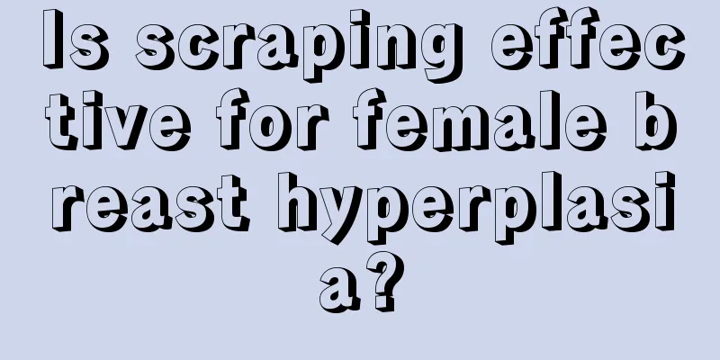 Is scraping effective for female breast hyperplasia?