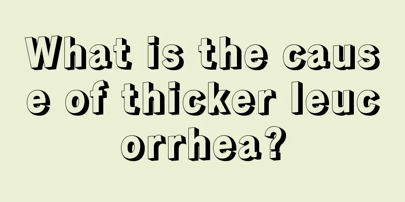 What is the cause of thicker leucorrhea?