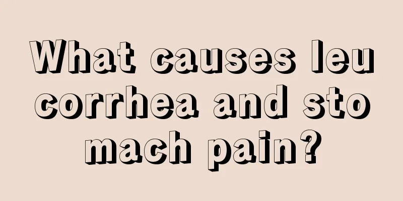 What causes leucorrhea and stomach pain?